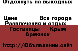 Отдохнуть на выходных › Цена ­ 1 300 - Все города Развлечения и отдых » Гостиницы   . Крым,Армянск